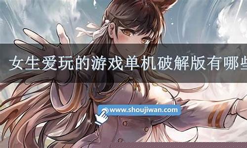 单机游戏女生破解版_女生单机游戏破解版大
