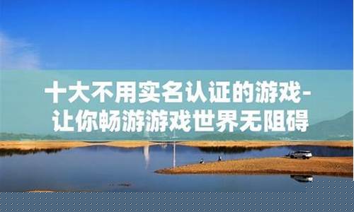 十大不用实名认证的游戏_十大不用实名认证