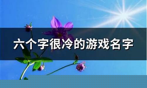 六个字很冷的游戏名字_六个字很冷的游戏名字大全